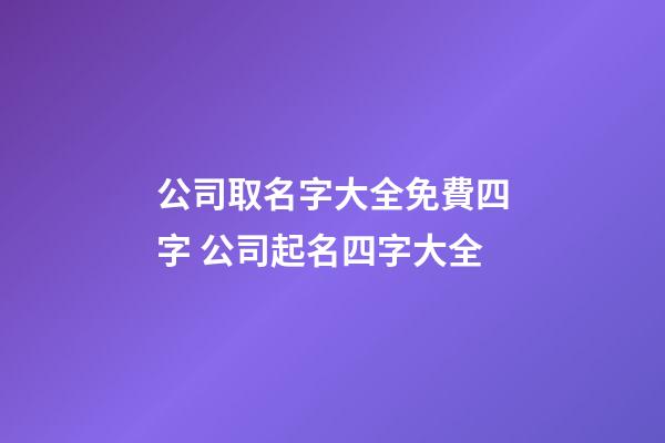 公司取名字大全免費四字 公司起名四字大全-第1張-公司起名-玄機派